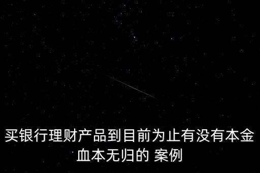 買銀行理財產品到目前為止有沒有本金血本無歸的 案例