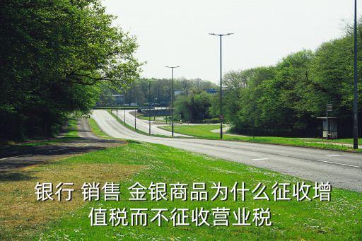  銀行 銷售 金銀商品為什么征收增值稅而不征收營業稅