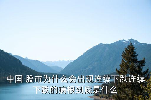 中國 股市為什么會出現連續下跌連續下跌的病根到底是什么