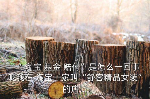 淘寶基金賠付任務是什么,淘寶體驗基金賠付是現金嗎