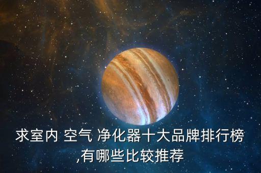 求室內 空氣 凈化器十大品牌排行榜,有哪些比較推薦