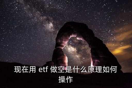 現在用 etf 做空是什么原理如何操作