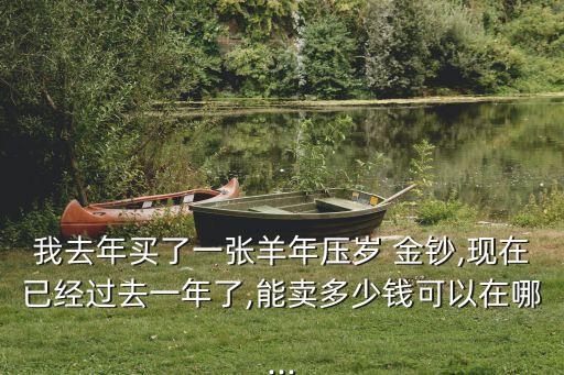 我去年買了一張羊年壓歲 金鈔,現在已經過去一年了,能賣多少錢可以在哪...