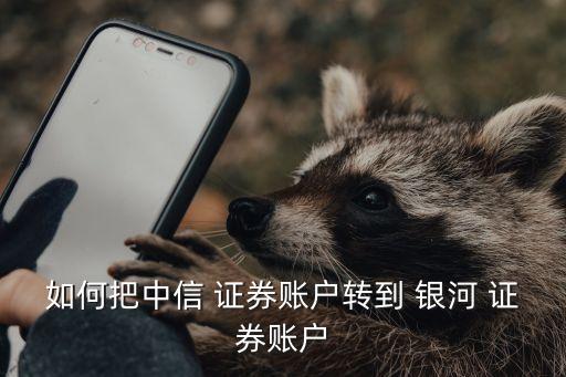 如何把中信 證券賬戶轉到 銀河 證券賬戶