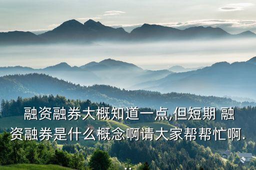  融資融券大概知道一點,但短期 融資融券是什么概念啊請大家幫幫忙啊...