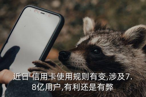近日 信用卡使用規則有變,涉及7.8億用戶,有利還是有弊