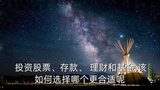  投資股票、存款、 理財和基金,該如何選擇哪個更合適呢