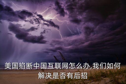 美國掐斷中國互聯網怎么辦,我們如何解決是否有后招