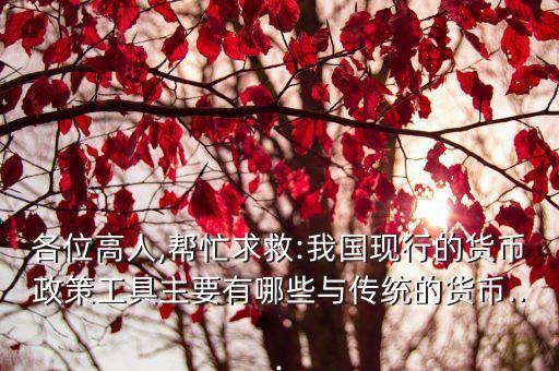 各位高人,幫忙求救:我國現行的貨幣政策工具主要有哪些與傳統的貨幣...