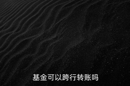  基金可以跨行轉賬嗎