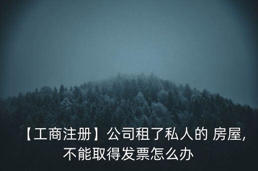 【工商注冊】公司租了私人的 房屋,不能取得發票怎么辦