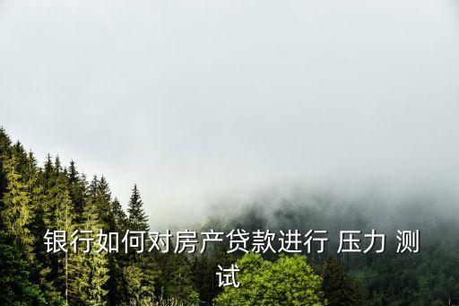銀行行業壓力測試,銀行壓力測試內容和方法