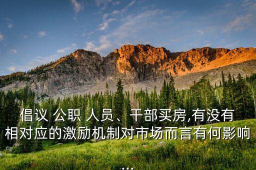 倡議 公職 人員、干部買房,有沒有相對應的激勵機制對市場而言有何影響...