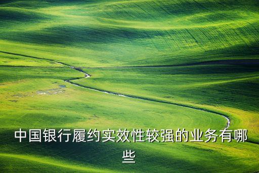  中國銀行履約實效性較強的業務有哪些