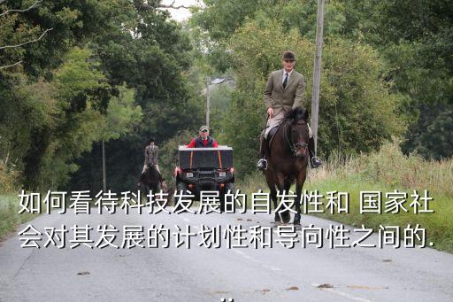如何看待科技發展的自發性和 國家社會對其發展的計劃性和導向性之間的...