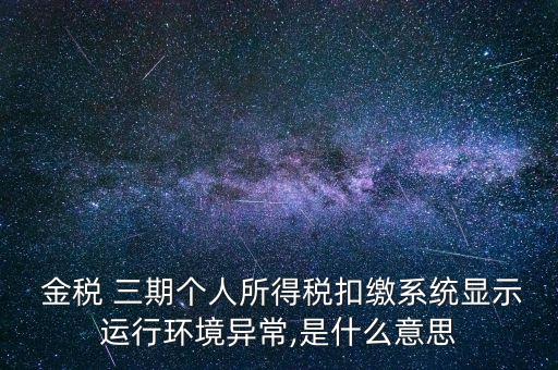  金稅 三期個人所得稅扣繳系統顯示運行環境異常,是什么意思