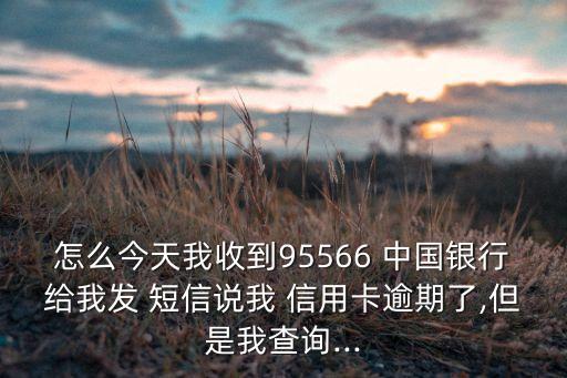 怎么今天我收到95566 中國銀行給我發 短信說我 信用卡逾期了,但是我查詢...