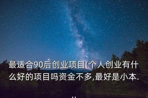 最適合90后創業項目(個人創業有什么好的項目嗎資金不多,最好是小本...