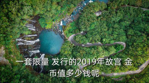 一套限量 發行的2019年故宮 金幣值多少錢呢