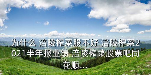 為什么 涪陵榨菜股不好 涪陵榨菜2021半年報業績 涪陵榨菜股票吧同花順...
