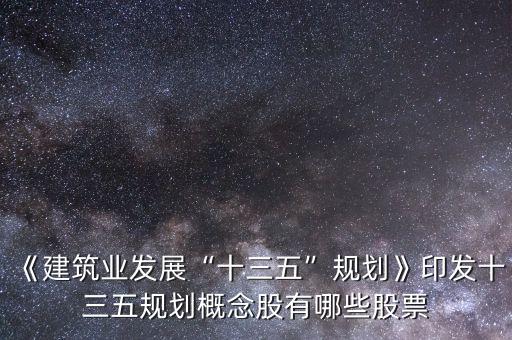 《建筑業發展“十三五”規劃》印發十三五規劃概念股有哪些股票