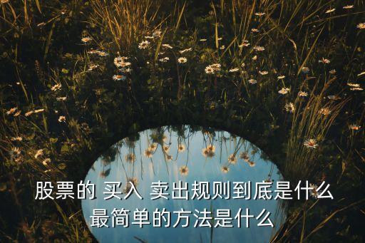  股票的 買入 賣出規則到底是什么最簡單的方法是什么