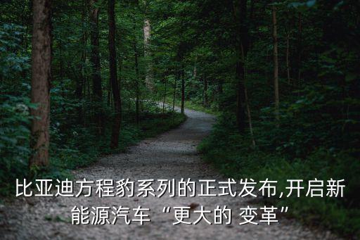 比亞迪方程豹系列的正式發布,開啟新能源汽車“更大的 變革”
