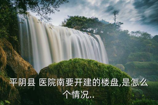 平陰縣 醫院南要開建的樓盤,是怎么個情況..