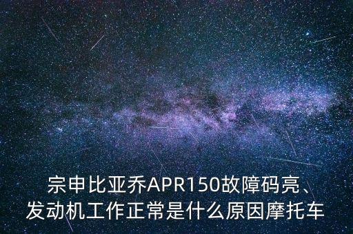  宗申比亞喬APR150故障碼亮、發(fā)動機工作正常是什么原因摩托車