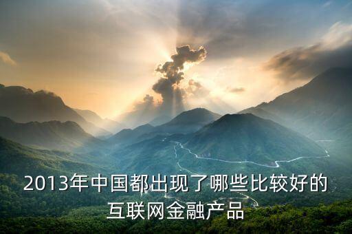 2013年中國都出現了哪些比較好的互聯網金融產品