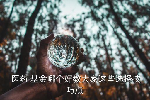  醫藥 基金哪個好教大家這些選擇技巧點