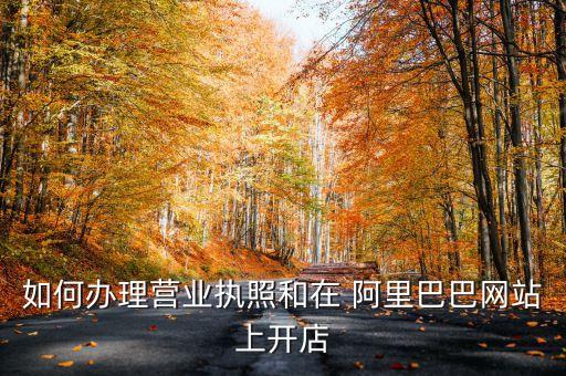 如何辦理營業執照和在 阿里巴巴網站上開店