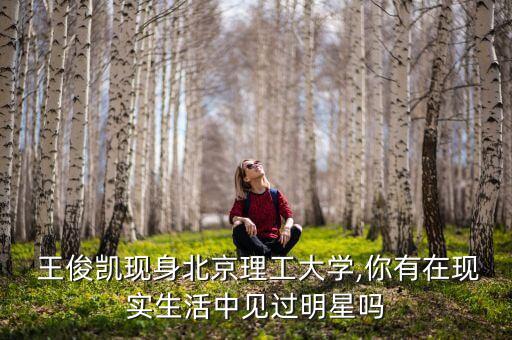  王俊凱現身北京理工大學,你有在現實生活中見過明星嗎