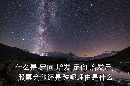 什么是 定向 增發 定向 增發后, 股票會漲還是跌呢理由是什么