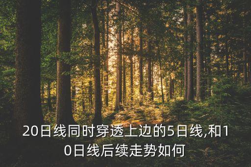 20日線同時穿透上邊的5日線,和10日線后續走勢如何