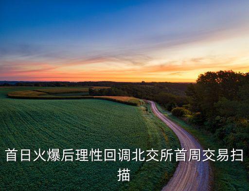 首日火爆后理性回調北交所首周交易掃描