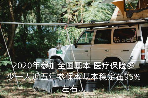2020年參加全國基本 醫療保險多少一人近五年參保率基本穩定在95%左右...