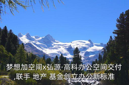 夢想加空間x弘源·高科辦公空間交付,聯手 地產 基金創立辦公新標準