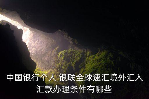 中國銀行個人 銀聯全球速匯境外匯入匯款辦理條件有哪些