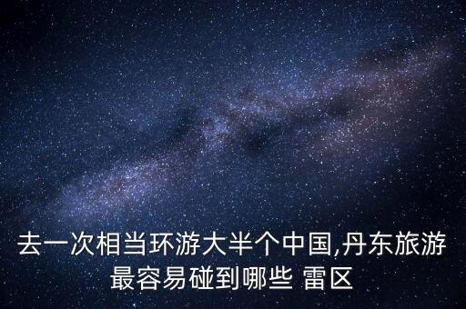 去一次相當環游大半個中國,丹東旅游最容易碰到哪些 雷區