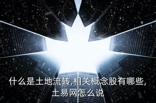 什么是土地流轉,相關概念股有哪些,土易網怎么說
