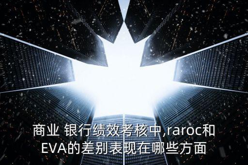 商業 銀行績效考核中,raroc和EVA的差別表現在哪些方面