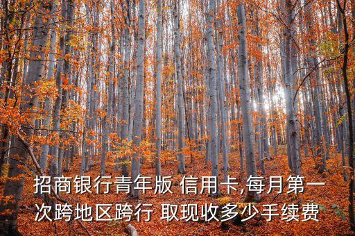  招商銀行青年版 信用卡,每月第一次跨地區跨行 取現收多少手續費