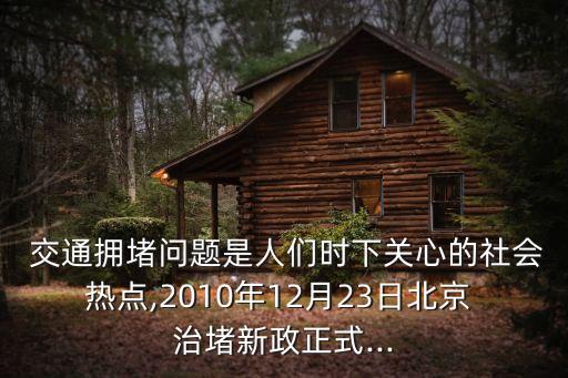  交通擁堵問題是人們時下關心的社會熱點,2010年12月23日北京 治堵新政正式...