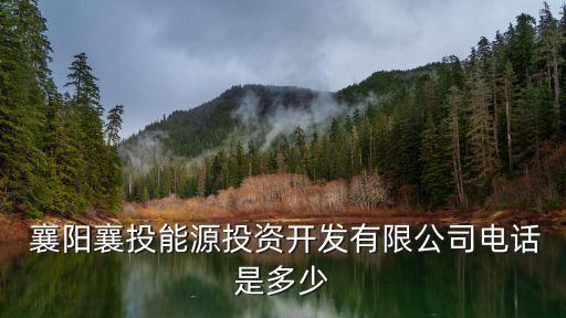  襄陽襄投能源投資開發有限公司電話是多少