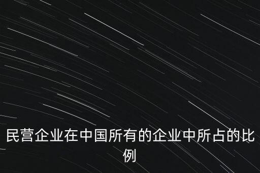 民營企業在中國所有的企業中所占的比例