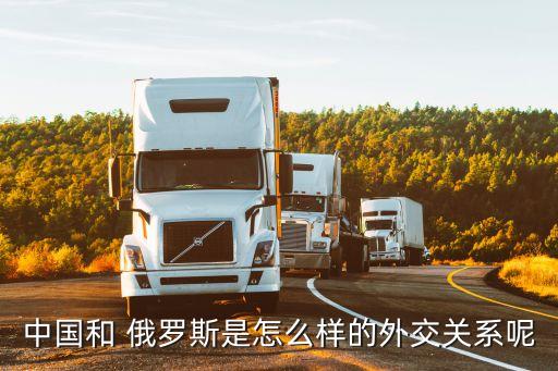 中國和 俄羅斯是怎么樣的外交關系呢