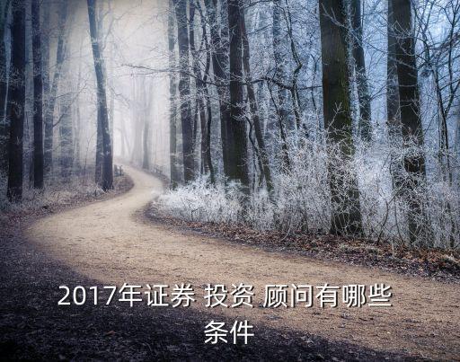 2017年證券 投資 顧問有哪些 條件