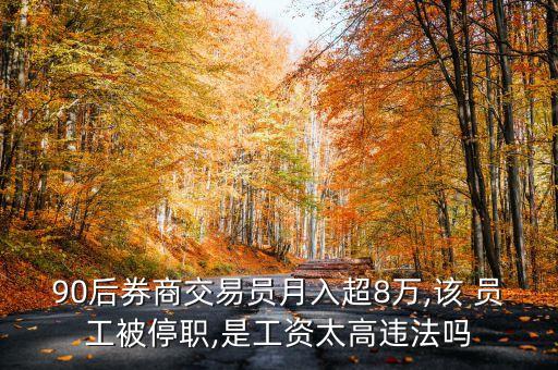 90后券商交易員月入超8萬(wàn),該 員工被停職,是工資太高違法嗎