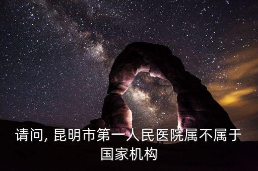 請問, 昆明市第一人民醫院屬不屬于國家機構
